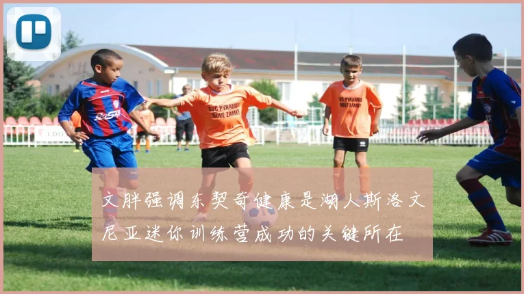 文胖强调东契奇健康是湖人斯洛文尼亚迷你训练营成功的关键所在