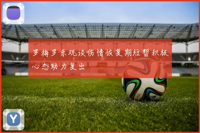 罗梅罗乐观谈伤情恢复期短暂积极心态助力复出